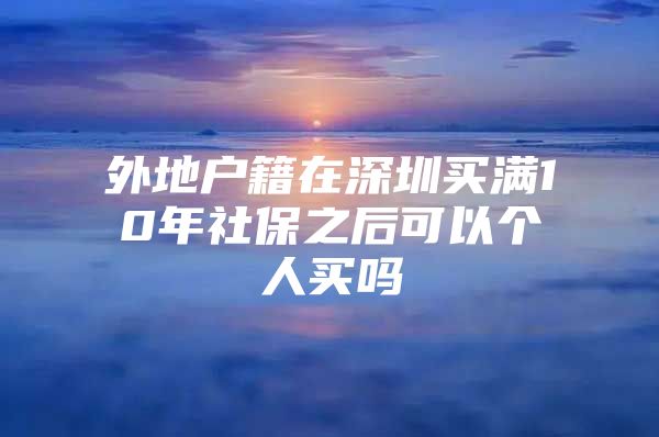 外地户籍在深圳买满10年社保之后可以个人买吗