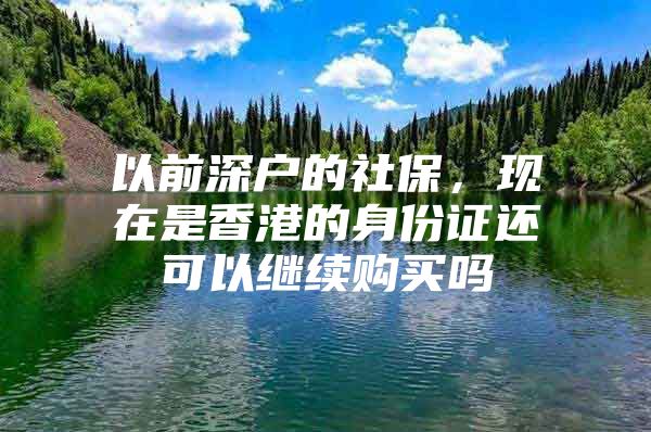 以前深户的社保，现在是香港的身份证还可以继续购买吗