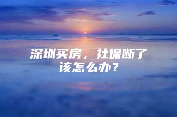 深圳买房，社保断了该怎么办？