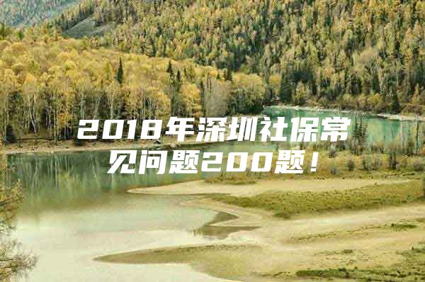 2018年深圳社保常见问题200题！