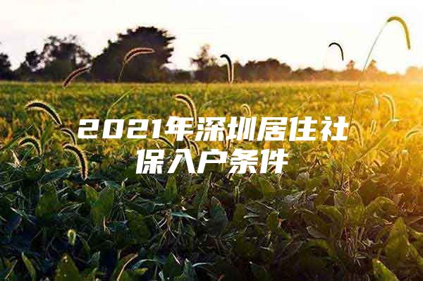 2021年深圳居住社保入户条件