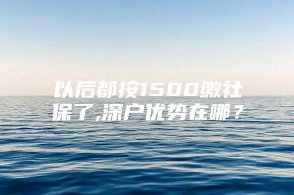 以后都按1500缴社保了,深户优势在哪？