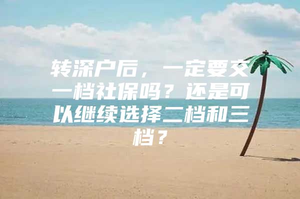 转深户后，一定要交一档社保吗？还是可以继续选择二档和三档？