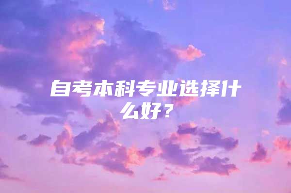 自考本科专业选择什么好？