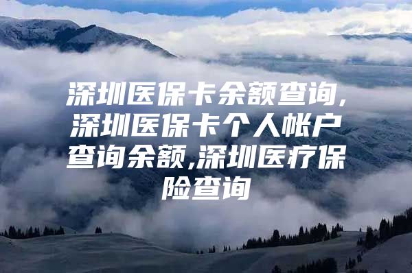 深圳医保卡余额查询,深圳医保卡个人帐户查询余额,深圳医疗保险查询