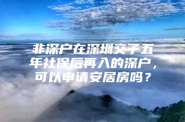 非深户在深圳交了五年社保后再入的深户，可以申请安居房吗？