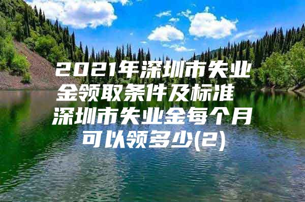 2021年深圳市失业金领取条件及标准 深圳市失业金每个月可以领多少(2)