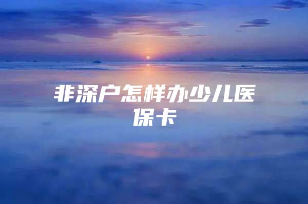 非深户怎样办少儿医保卡