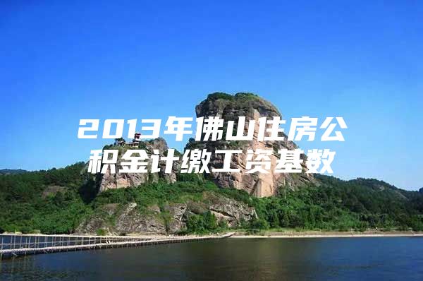 2013年佛山住房公积金计缴工资基数