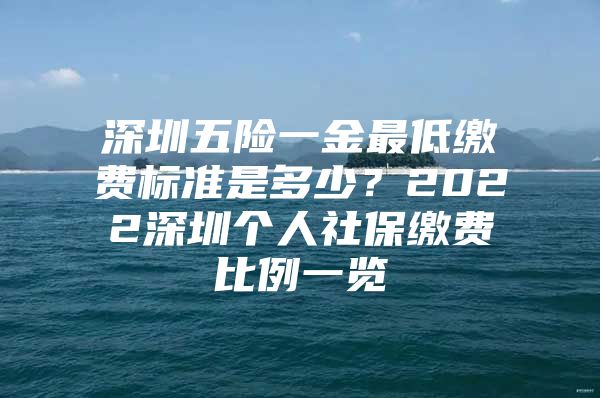 深圳五险一金最低缴费标准是多少？2022深圳个人社保缴费比例一览