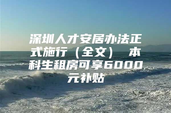 深圳人才安居办法正式施行（全文） 本科生租房可享6000元补贴