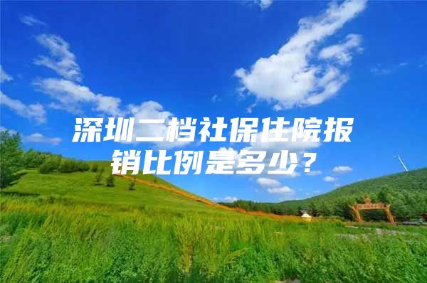 深圳二档社保住院报销比例是多少？