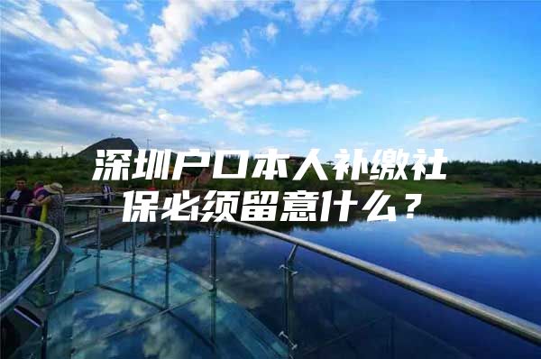 深圳户口本人补缴社保必须留意什么？