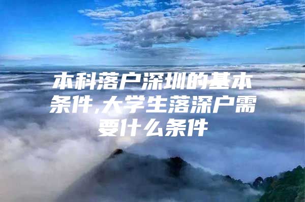 本科落户深圳的基本条件,大学生落深户需要什么条件