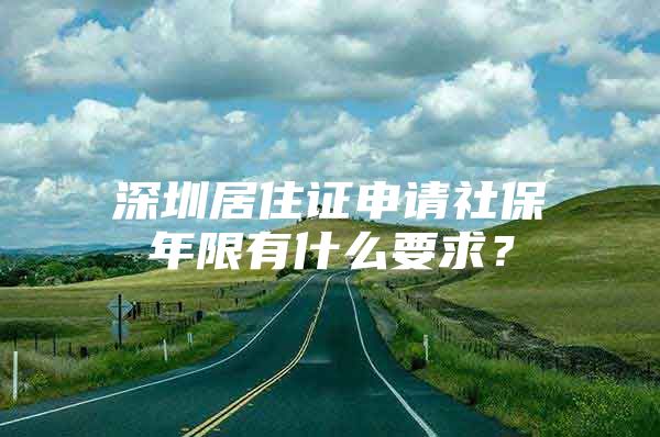 深圳居住证申请社保年限有什么要求？