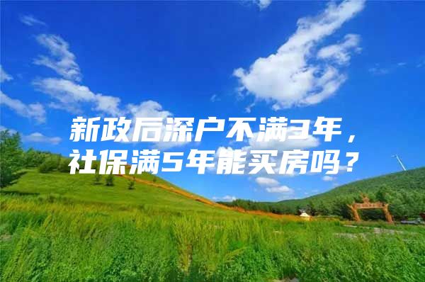 新政后深户不满3年，社保满5年能买房吗？