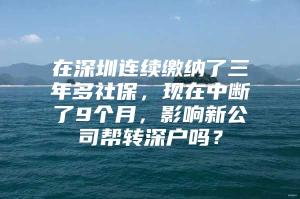 在深圳连续缴纳了三年多社保，现在中断了9个月，影响新公司帮转深户吗？