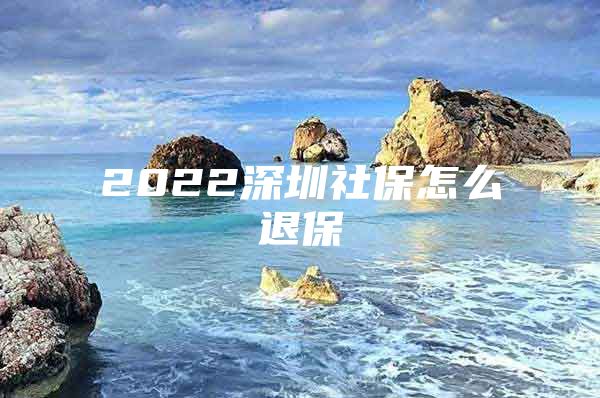 2022深圳社保怎么退保