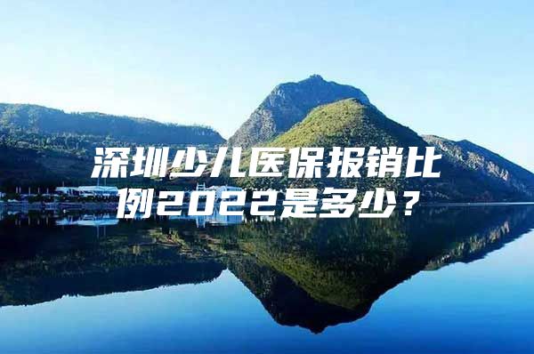 深圳少儿医保报销比例2022是多少？