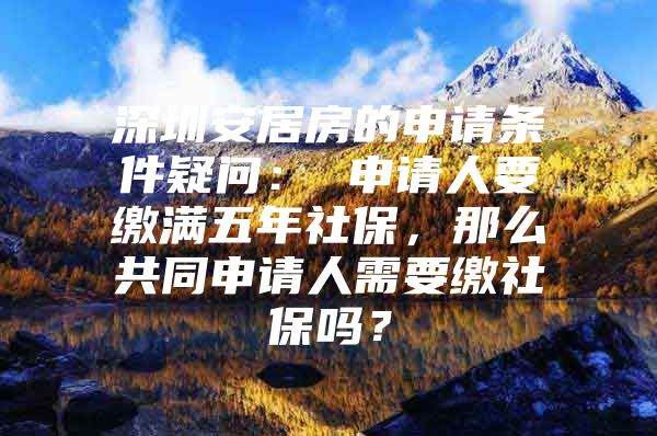 深圳安居房的申请条件疑问： 申请人要缴满五年社保，那么共同申请人需要缴社保吗？