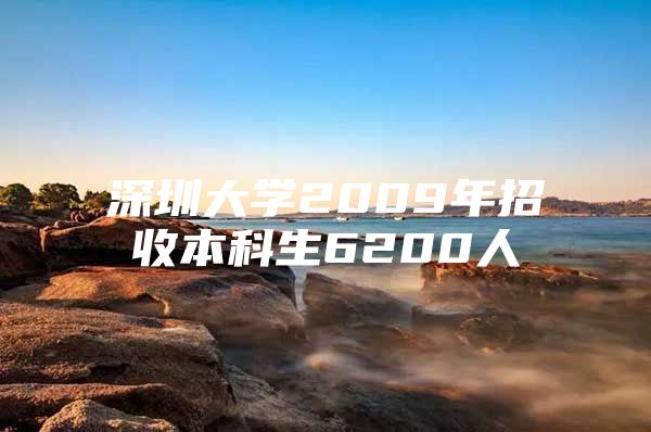 深圳大学2009年招收本科生6200人