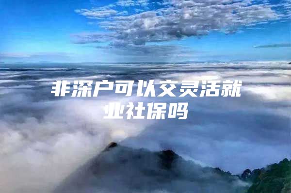 非深户可以交灵活就业社保吗