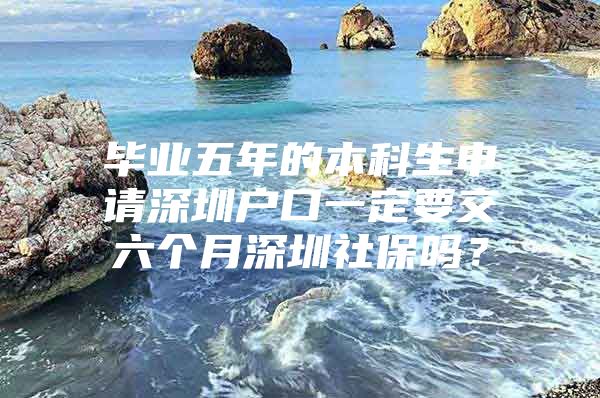 毕业五年的本科生申请深圳户口一定要交六个月深圳社保吗？