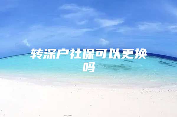 转深户社保可以更换吗