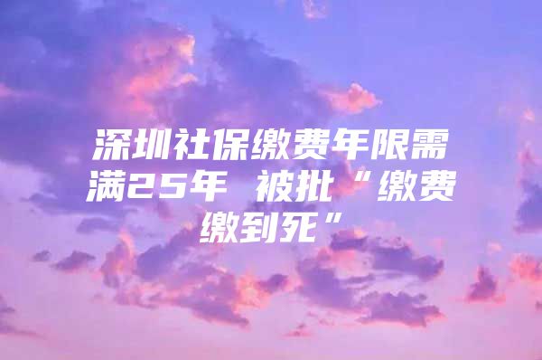 深圳社保缴费年限需满25年 被批“缴费缴到死”
