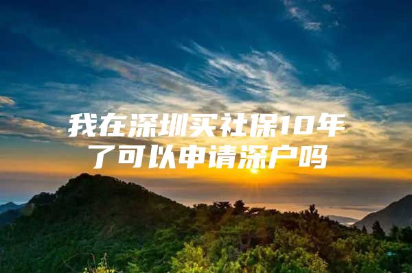 我在深圳买社保10年了可以申请深户吗