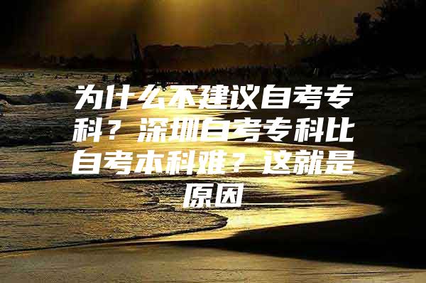 为什么不建议自考专科？深圳自考专科比自考本科难？这就是原因