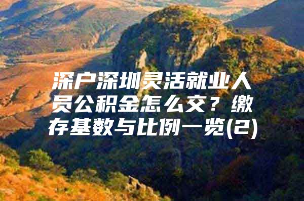 深户深圳灵活就业人员公积金怎么交？缴存基数与比例一览(2)