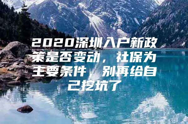 2020深圳入户新政策是否变动，社保为主要条件，别再给自己挖坑了