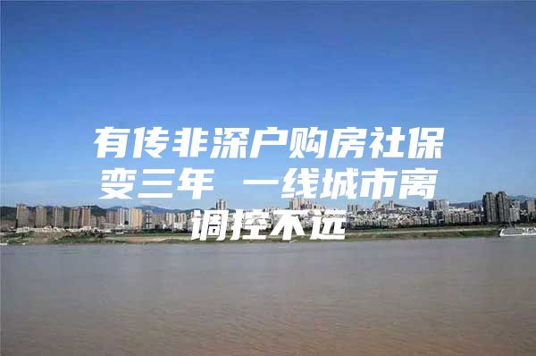 有传非深户购房社保变三年 一线城市离调控不远