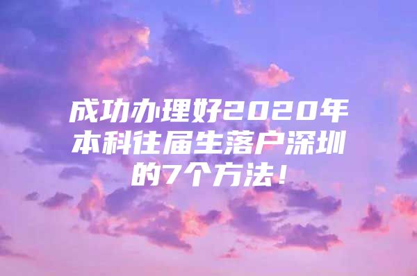 成功办理好2020年本科往届生落户深圳的7个方法！