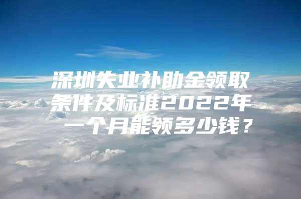 深圳失业补助金领取条件及标准2022年 一个月能领多少钱？