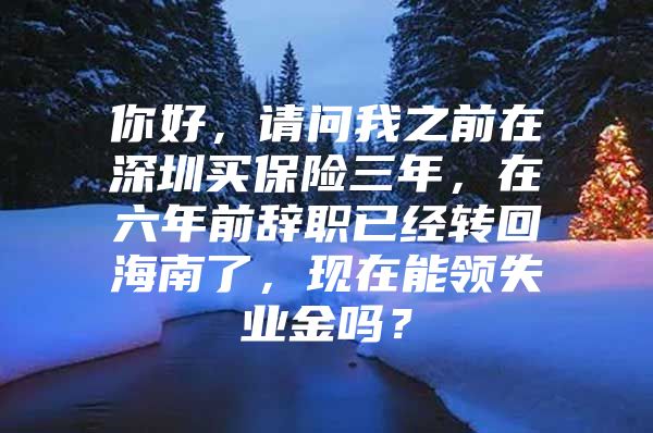 你好，请问我之前在深圳买保险三年，在六年前辞职已经转回海南了，现在能领失业金吗？