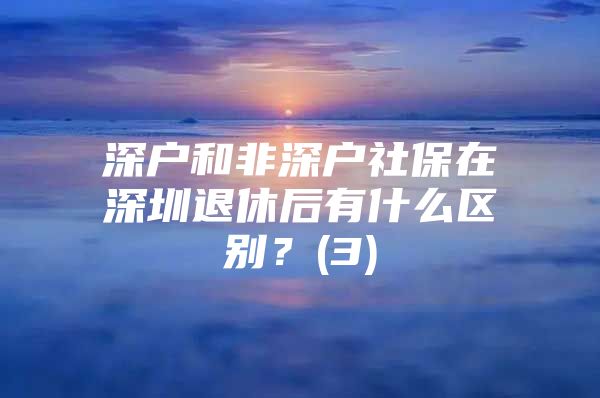 深户和非深户社保在深圳退休后有什么区别？(3)