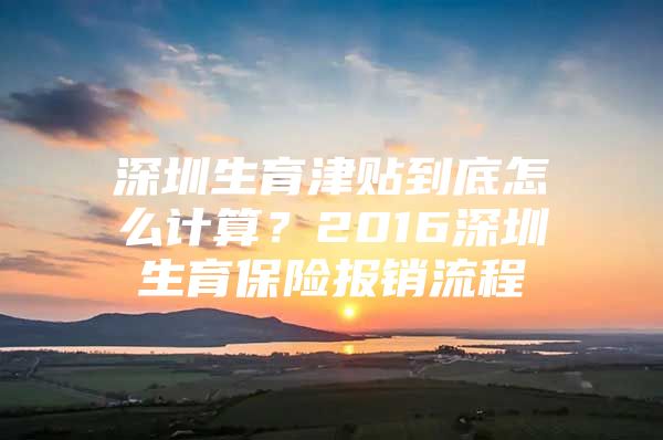 深圳生育津贴到底怎么计算？2016深圳生育保险报销流程