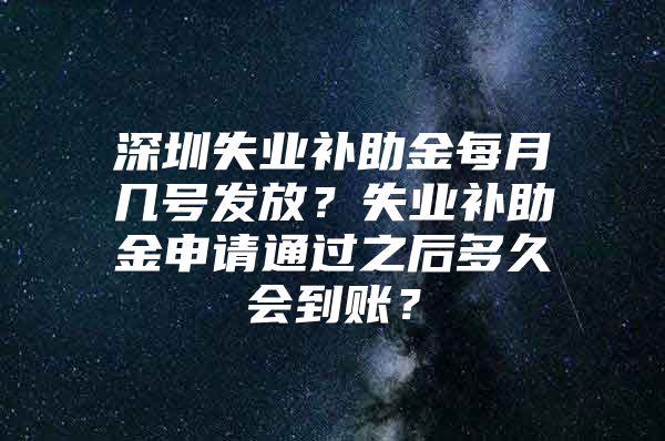 深圳失业补助金每月几号发放？失业补助金申请通过之后多久会到账？