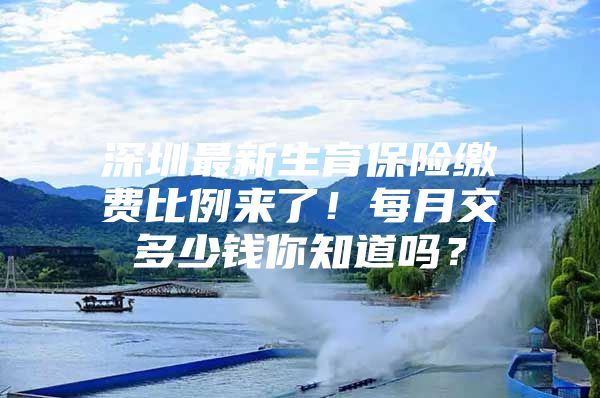 深圳最新生育保险缴费比例来了！每月交多少钱你知道吗？