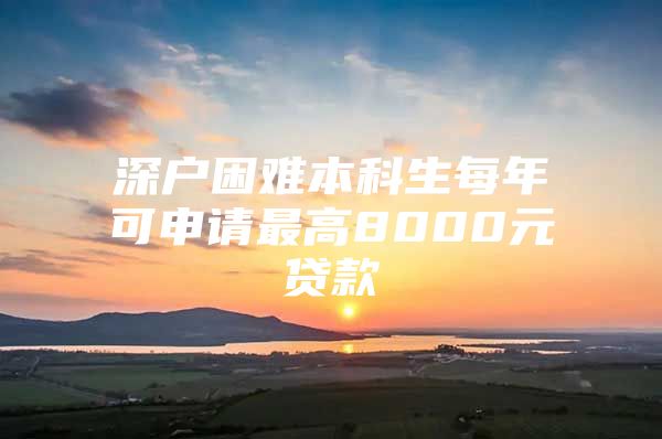 深户困难本科生每年可申请最高8000元贷款