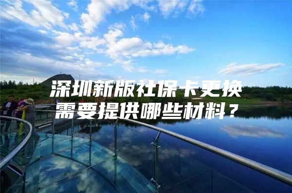 深圳新版社保卡更换需要提供哪些材料？