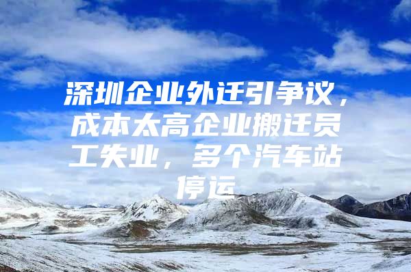 深圳企业外迁引争议，成本太高企业搬迁员工失业，多个汽车站停运