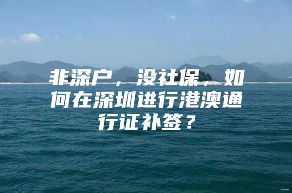 非深户，没社保，如何在深圳进行港澳通行证补签？