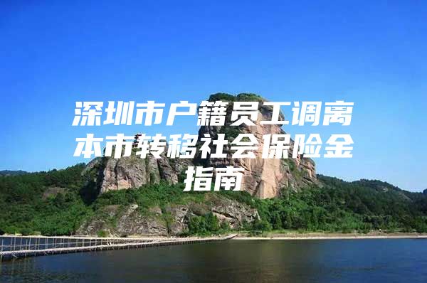 深圳市户籍员工调离本市转移社会保险金指南