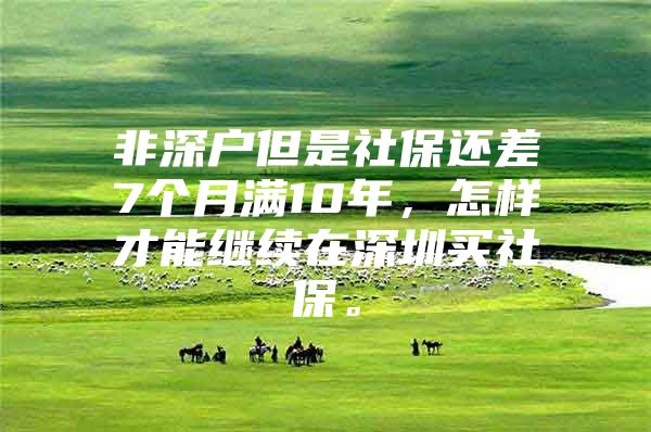 非深户但是社保还差7个月满10年，怎样才能继续在深圳买社保。