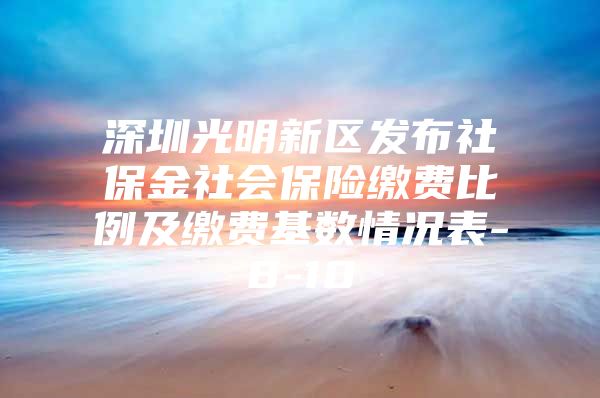 深圳光明新区发布社保金社会保险缴费比例及缴费基数情况表-8-10