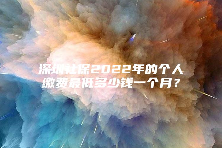 深圳社保2022年的个人缴费最低多少钱一个月？