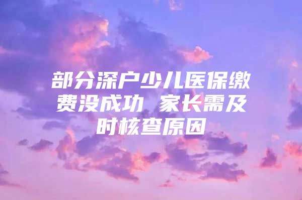 部分深户少儿医保缴费没成功 家长需及时核查原因